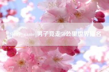 栖霞男子竞走50公里世界排名