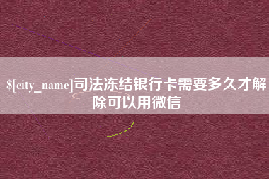 栖霞司法冻结银行卡需要多久才解除可以用微信