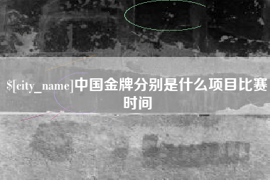 栖霞中国金牌分别是什么项目比赛时间